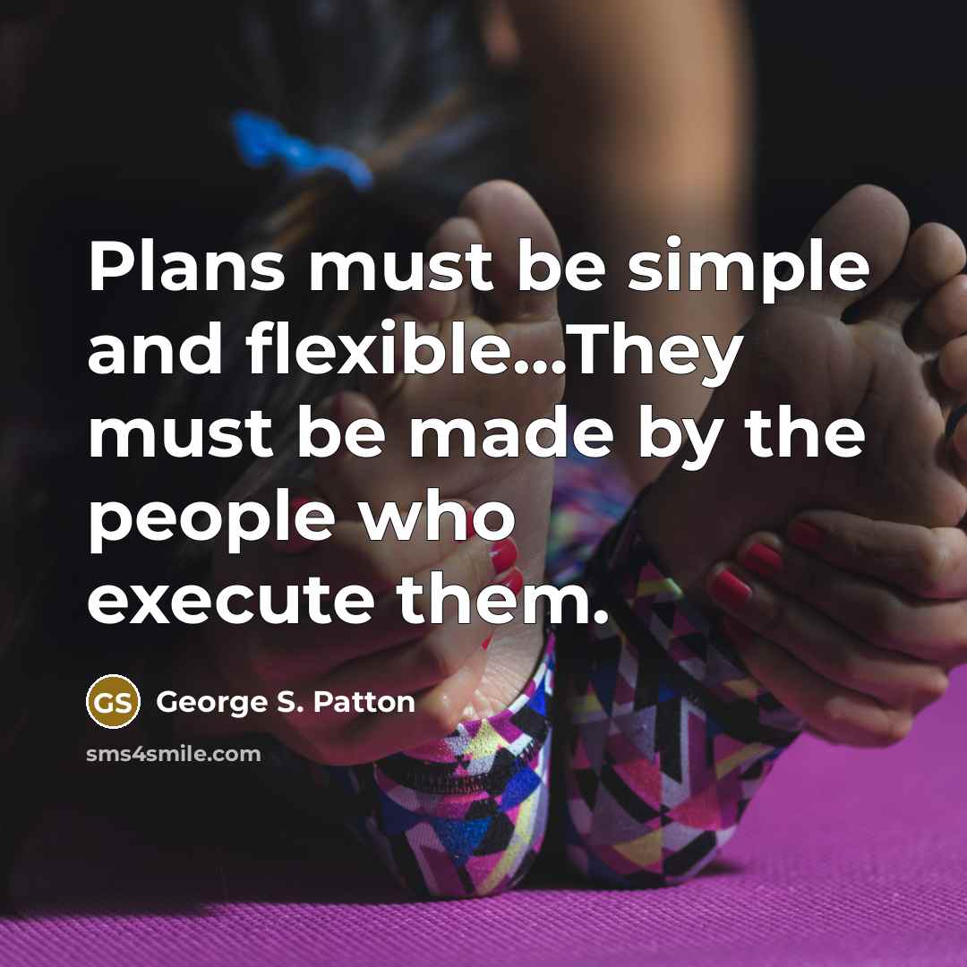 “Plans must be simple and flexible…They must be made by the people who execute them.” quote by George S. Patton
