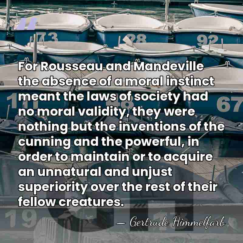 For Rousseau and Mandeville the absence of a moral instinct meant the&hellip; - Gertrude Himmelfarb