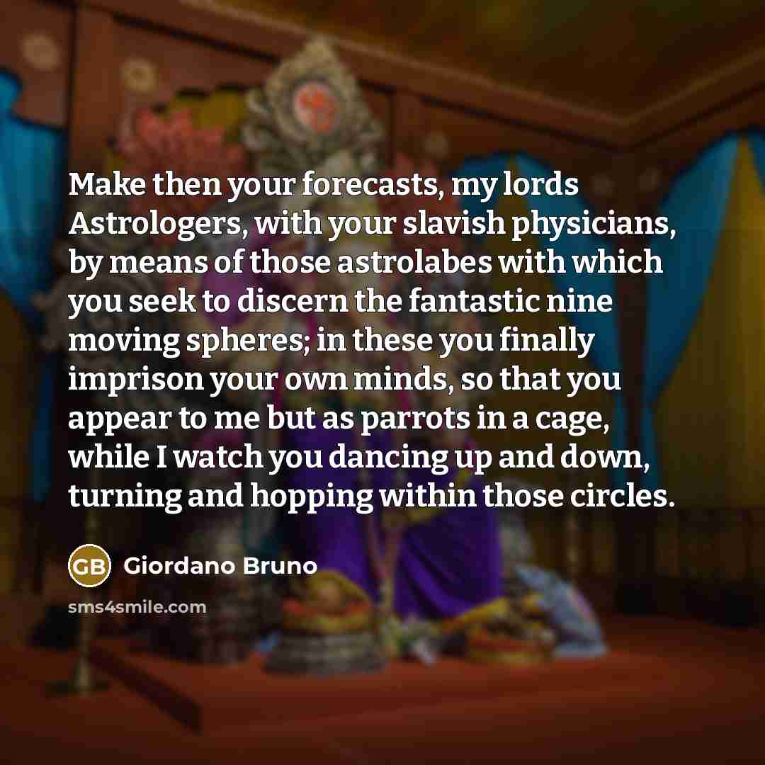 “Make then your forecasts, my lords Astrologers, with your slavish…” quote by Giordano Bruno