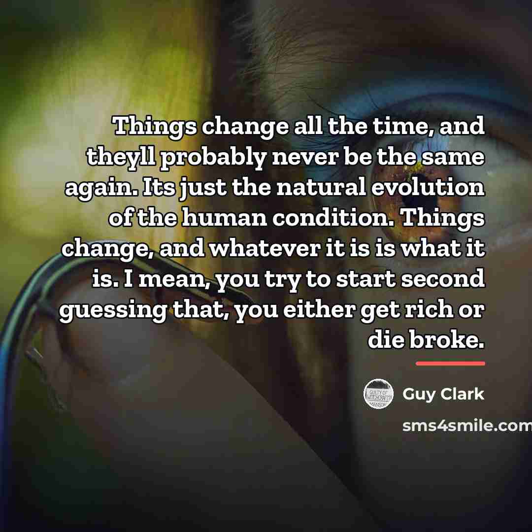 “Things change all the time, and theyll probably never be…” quote by Guy Clark