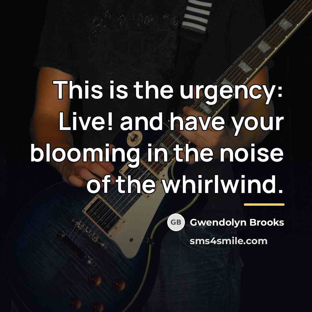 “This is the urgency: Live! and have your blooming in…” quote by Gwendolyn Brooks