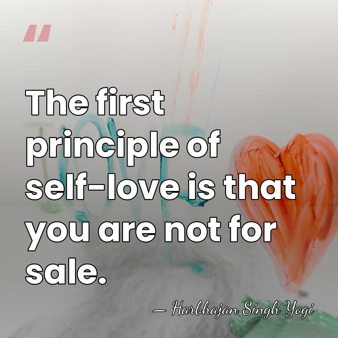The first principle of self-love is that you are not for sale. - Harbhajan Singh Yogi