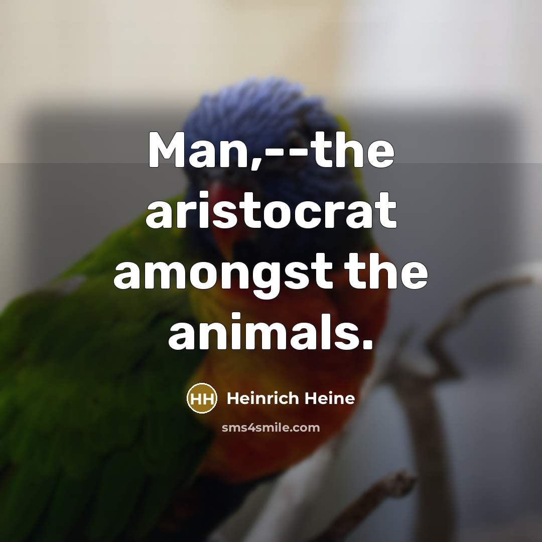 “Man,--the aristocrat amongst the animals.…” quote by Heinrich Heine