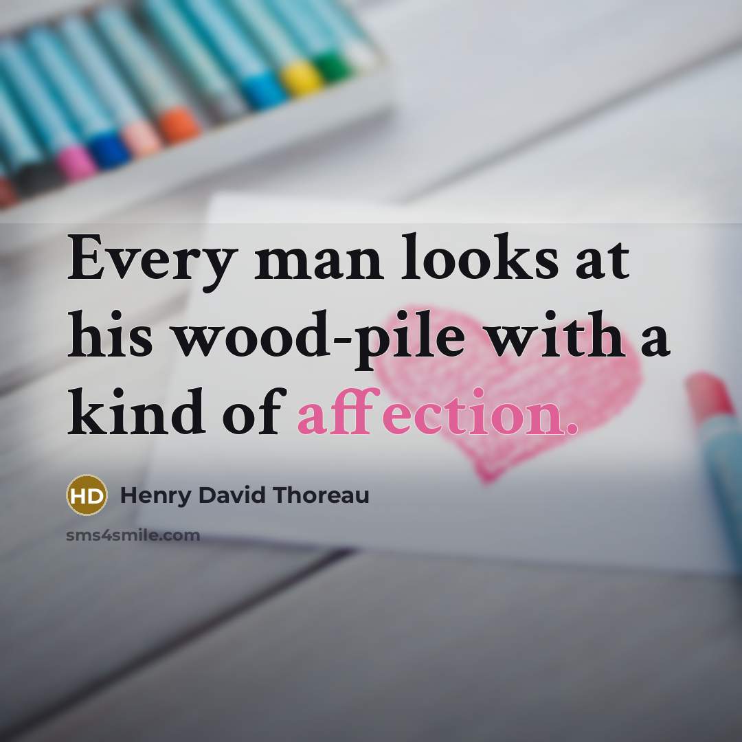 “Every man looks at his wood-pile with a kind of…” quote by Henry David Thoreau