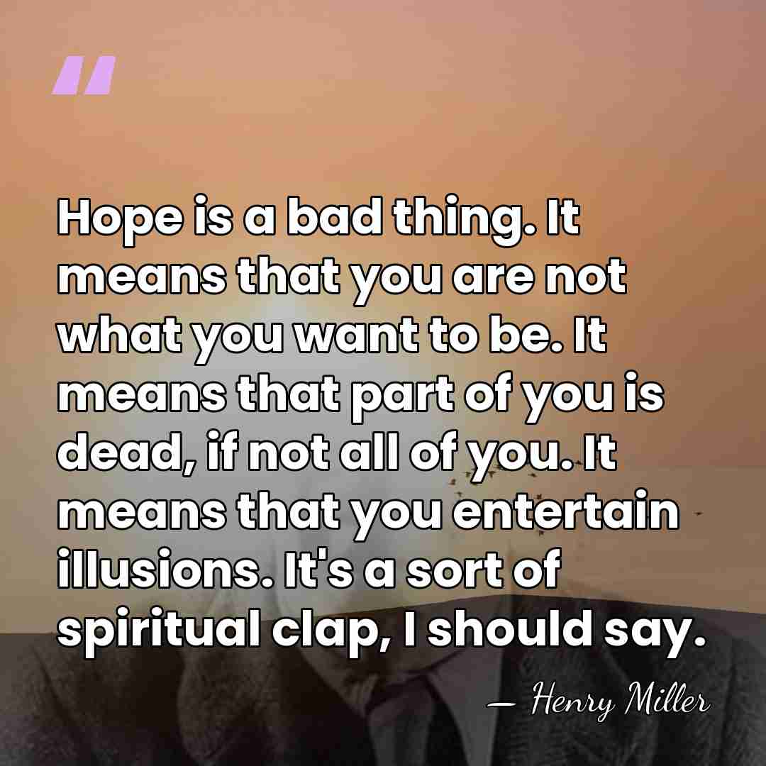 Hope is a bad thing. It means that you are not what&hellip; - Henry Miller