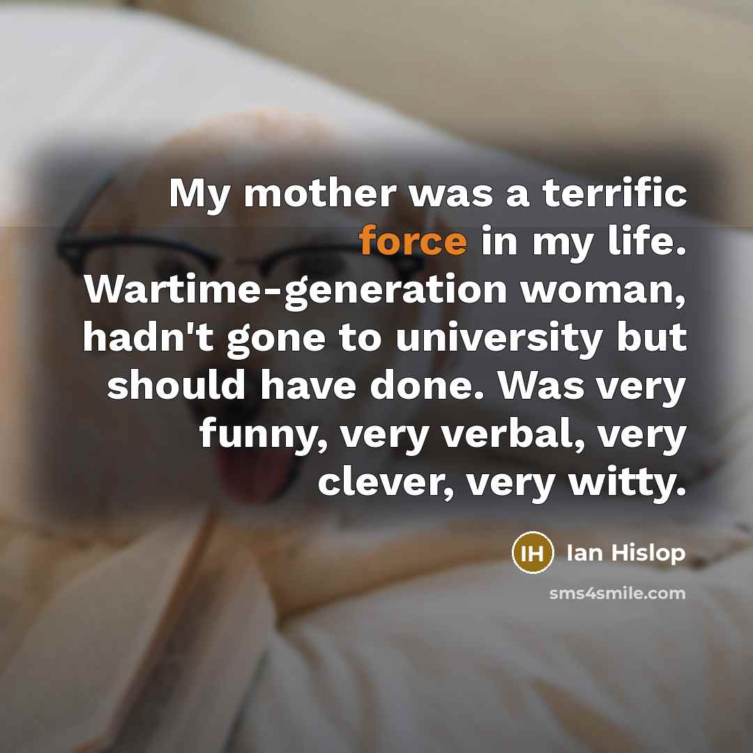 “My mother was a terrific force in my life. Wartime-generation…” quote by Ian Hislop
