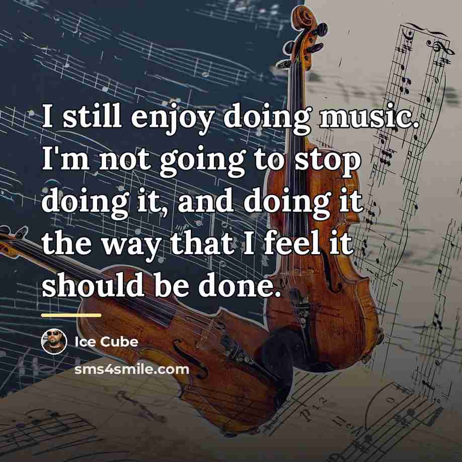“I still enjoy doing music. I'm not going to stop…” quote by Ice Cube