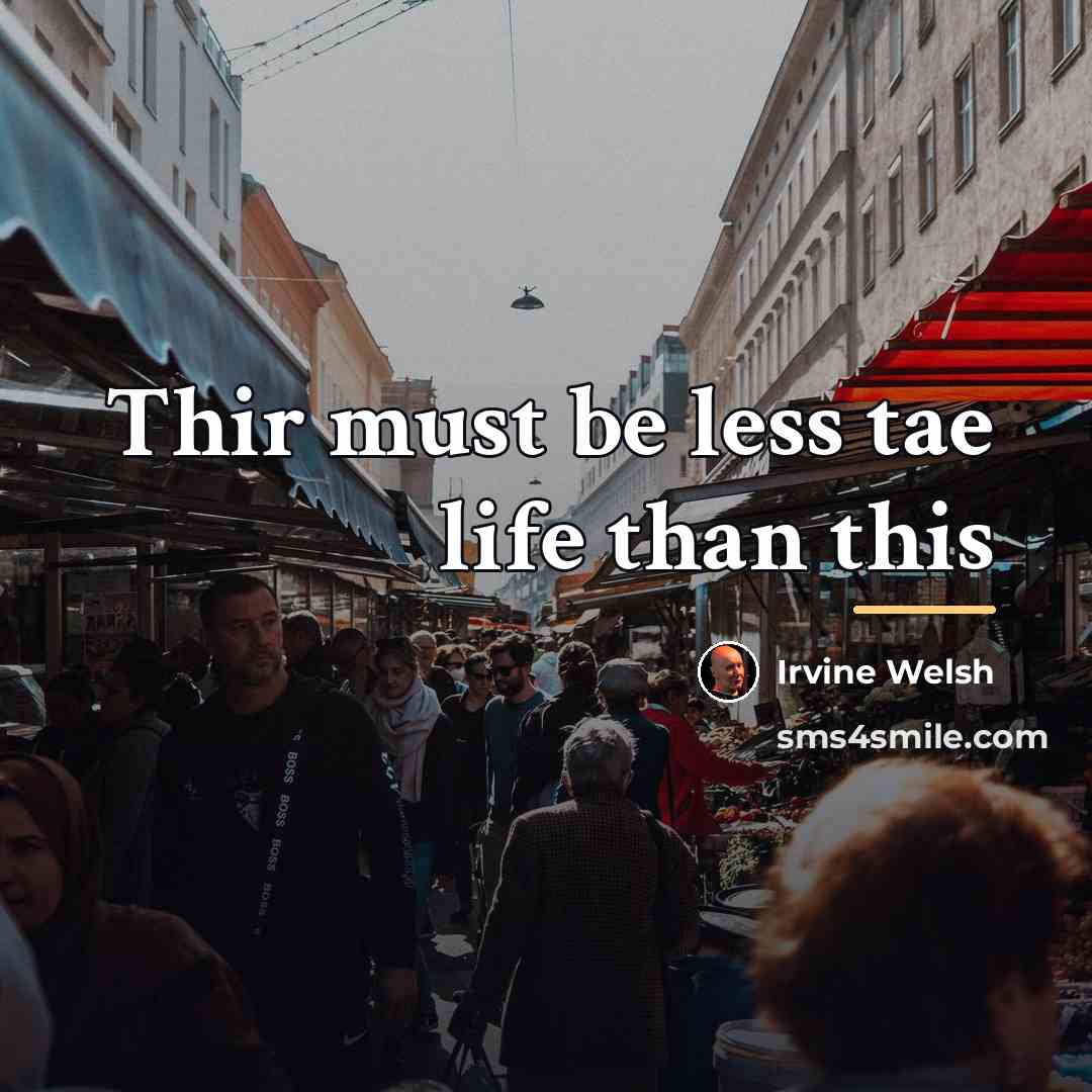 “Thir must be less tae life than this…” quote by Irvine Welsh