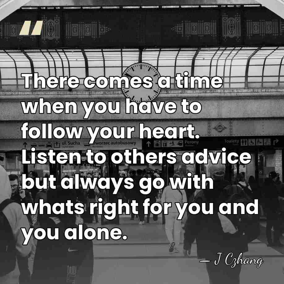 There comes a time when you have to follow your heart. Listen&hellip; - J Czhang