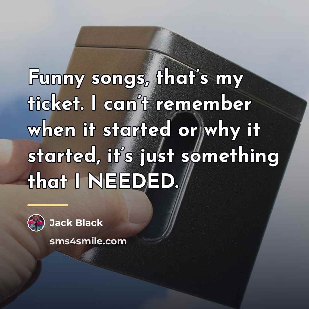 “Funny songs, that’s my ticket. I can’t remember when it…” quote by Jack Black