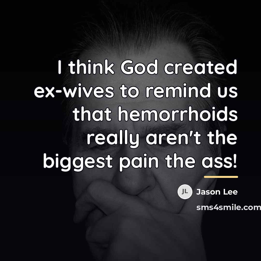 “I think God created ex-wives to remind us that hemorrhoids…” quote by Jason Lee