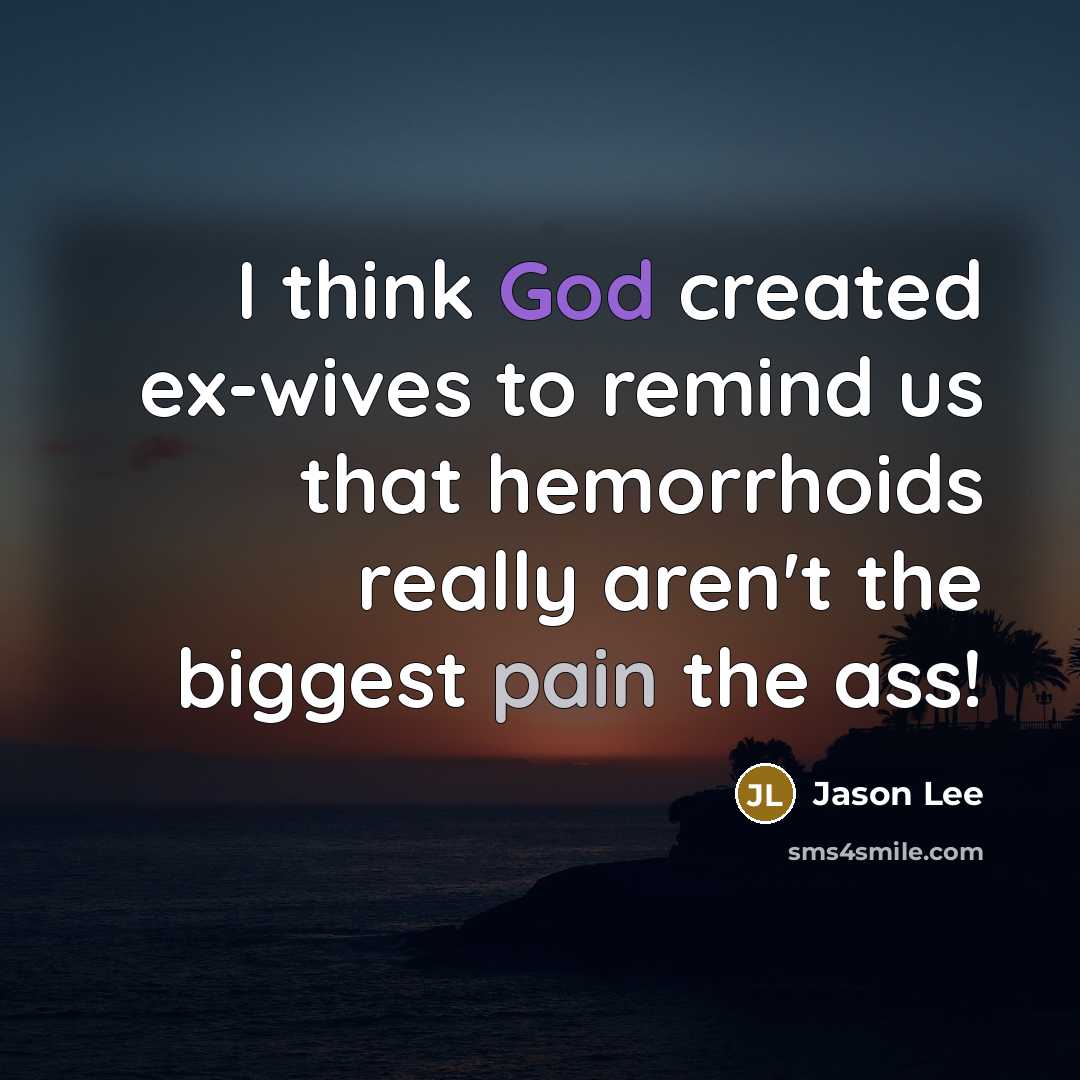 “I think God created ex-wives to remind us that hemorrhoids really aren't the biggest pain the ass!” quote by Jason Lee