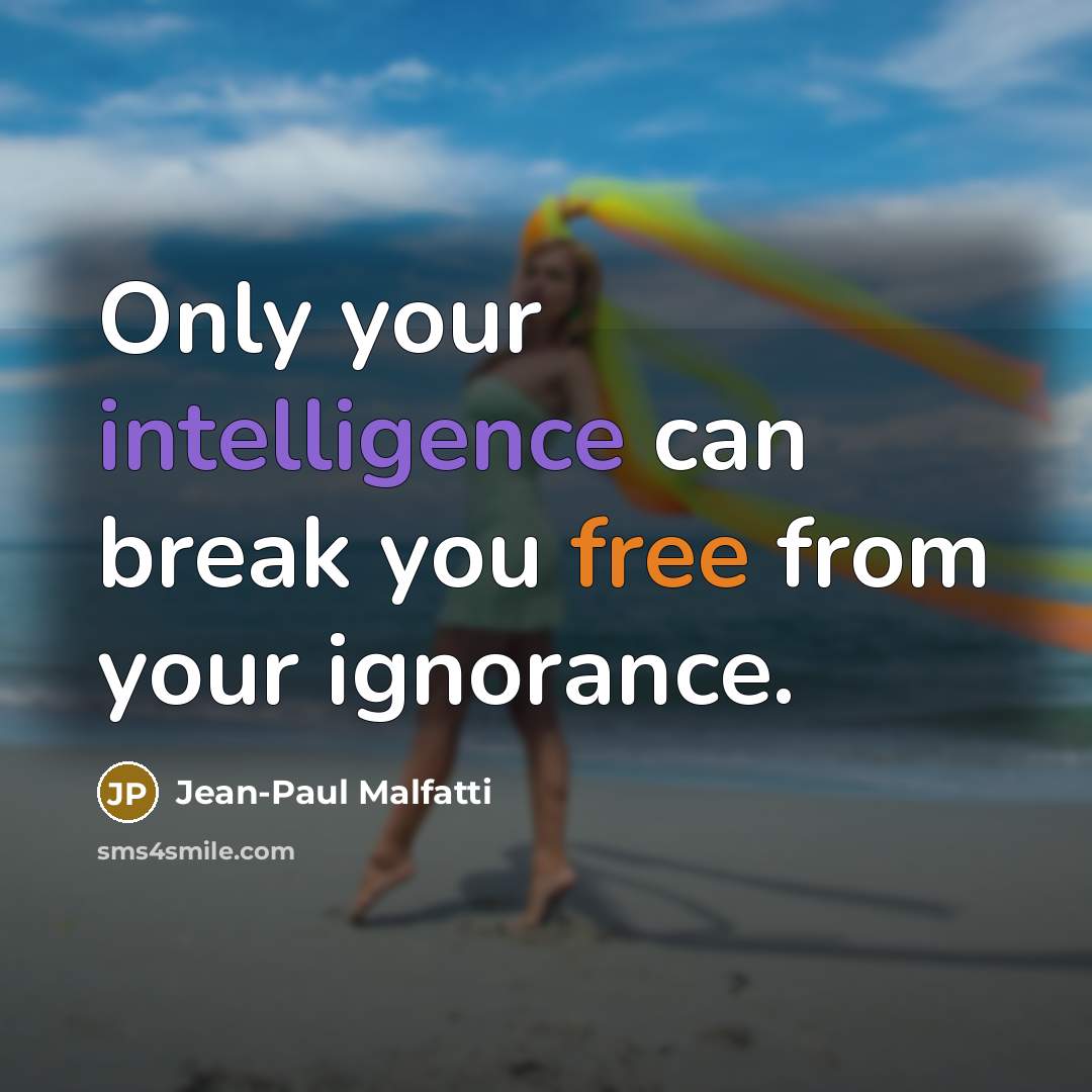 “Only your intelligence can break you free from your ignorance.” quote by Jean-Paul Malfatti