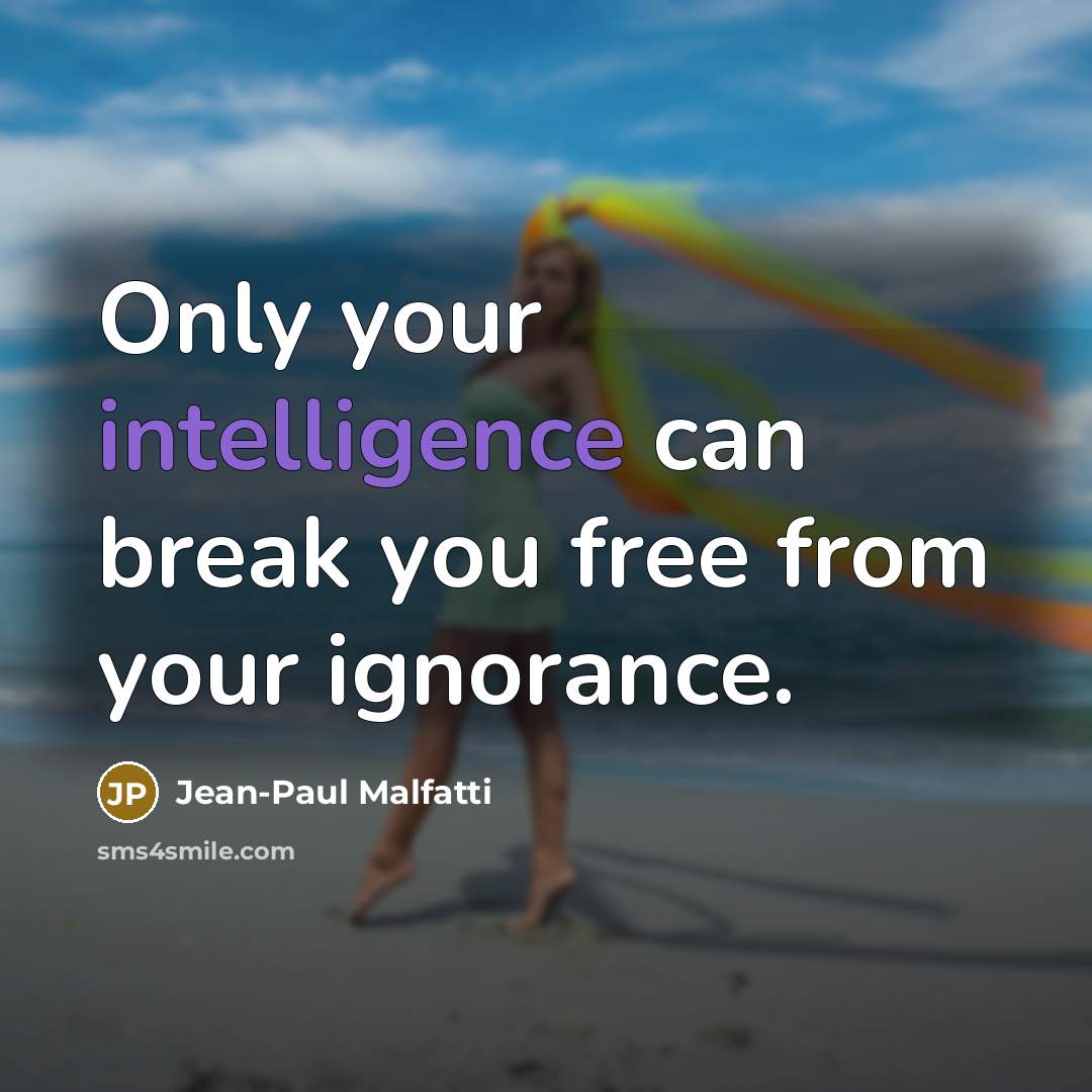 “Only your intelligence can break you free from your ignorance.…” quote by Jean-Paul Malfatti