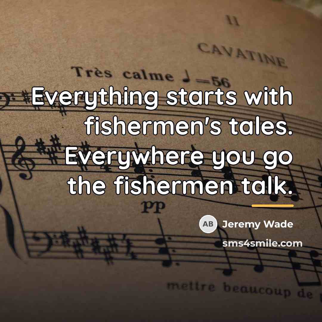 “Everything starts with fishermen's tales. Everywhere you go the fishermen…” quote by Jeremy Wade