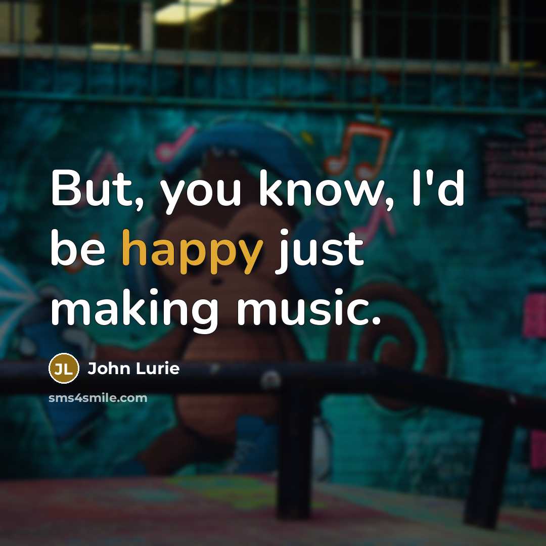 “But, you know, I'd be happy just making music.…” quote by John Lurie