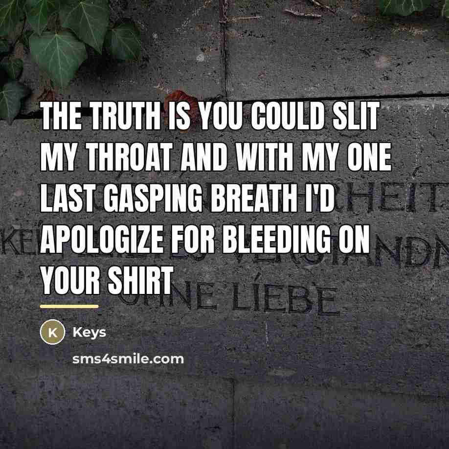 “The truth is you could slit my throat and with…” quote by Keys