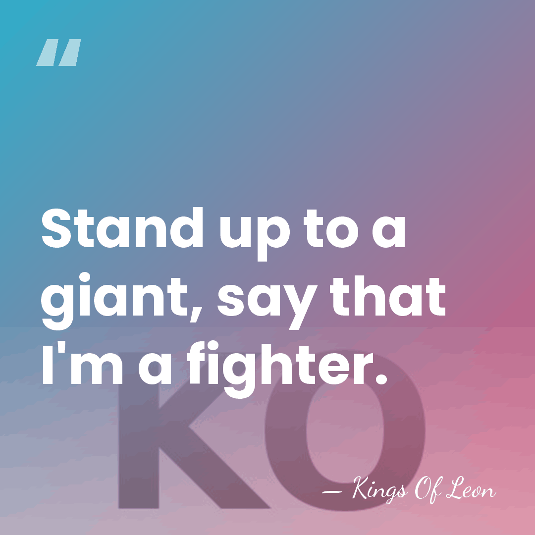 Stand up to a giant, say that I'm a fighter. - Kings Of Leon