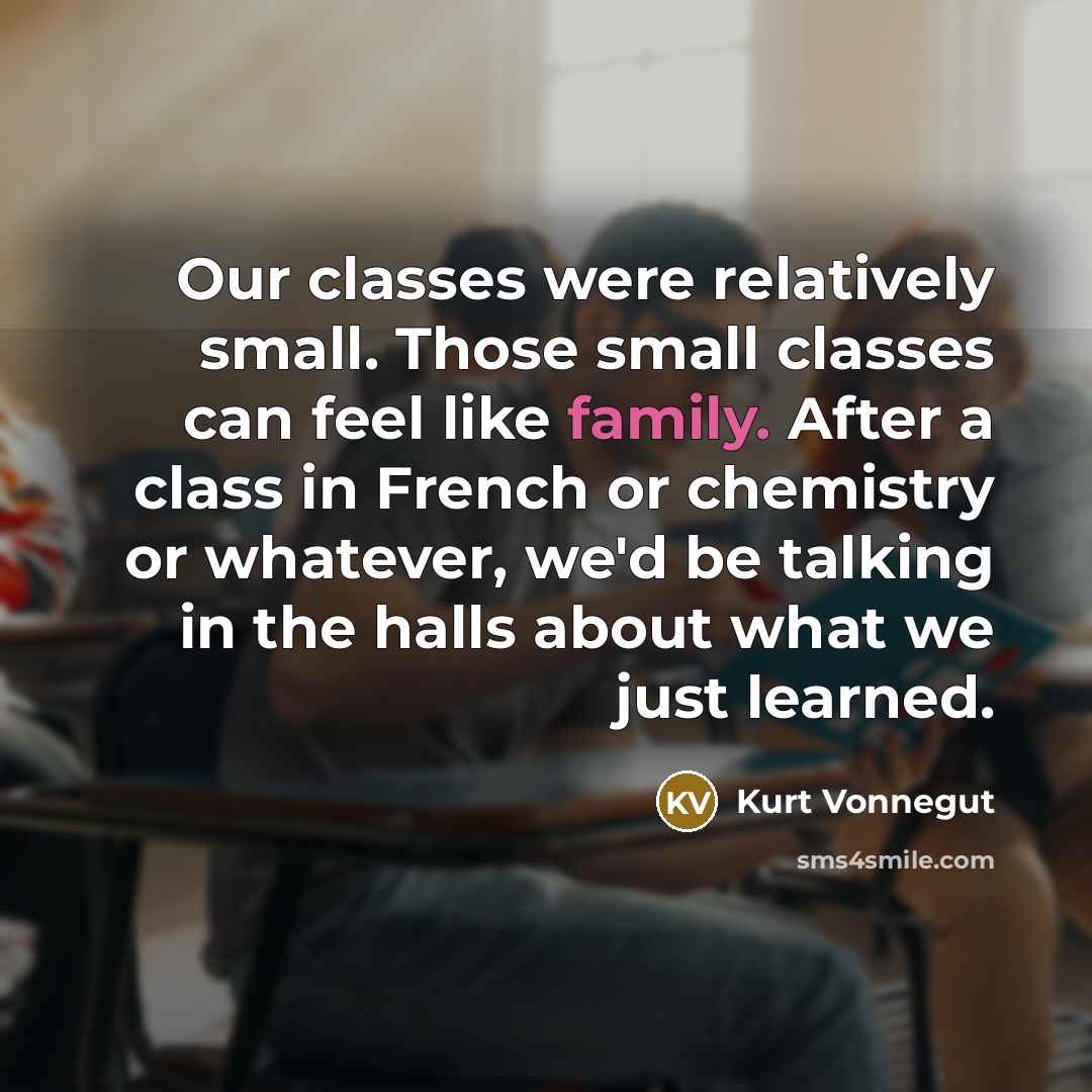 “Our classes were relatively small. Those small classes can feel…” quote by Kurt Vonnegut