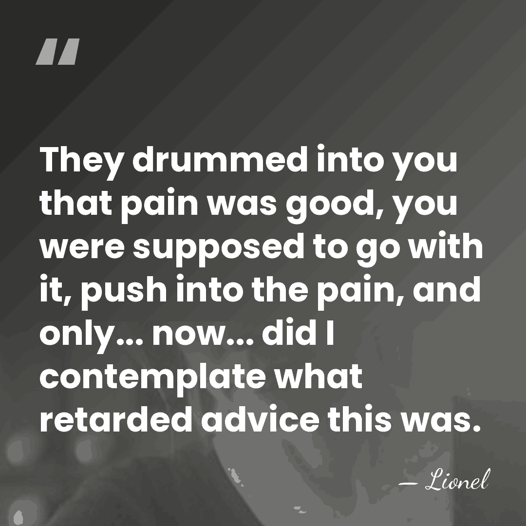 They drummed into you that pain was good, you were supposed to&hellip; - Lionel