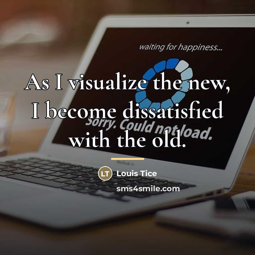 “As I visualize the new, I become dissatisfied with the…” quote by Louis Tice