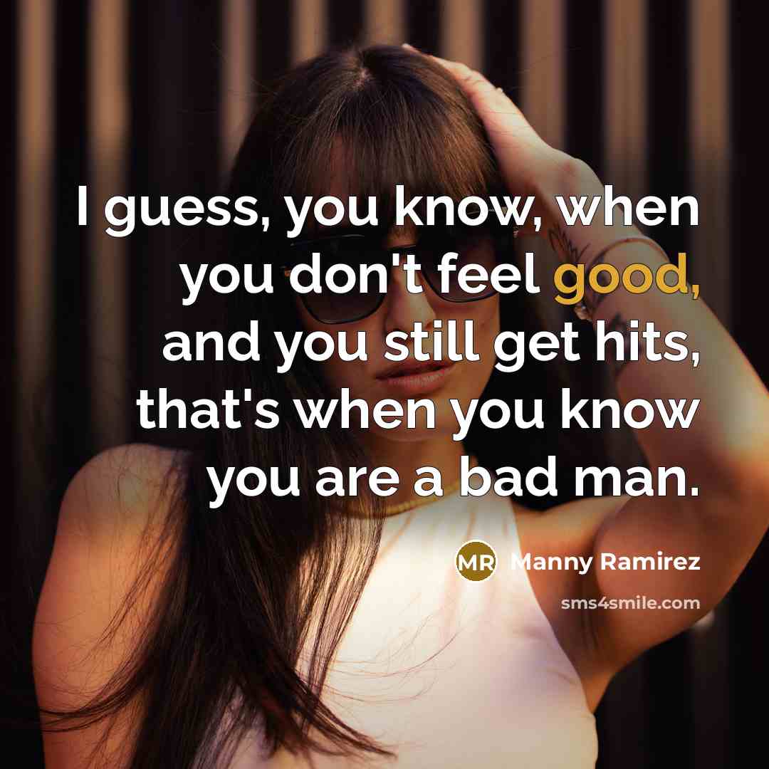 “I guess, you know, when you don't feel good, and…” quote by Manny Ramirez