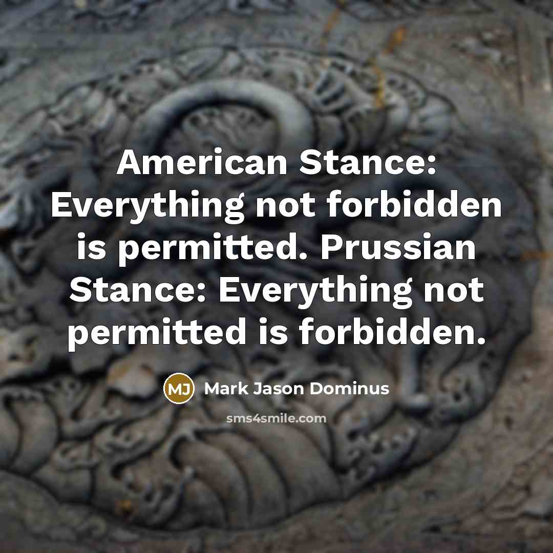 “American Stance: Everything not forbidden is permitted. Prussian Stance: Everything…” quote by Mark Jason Dominus