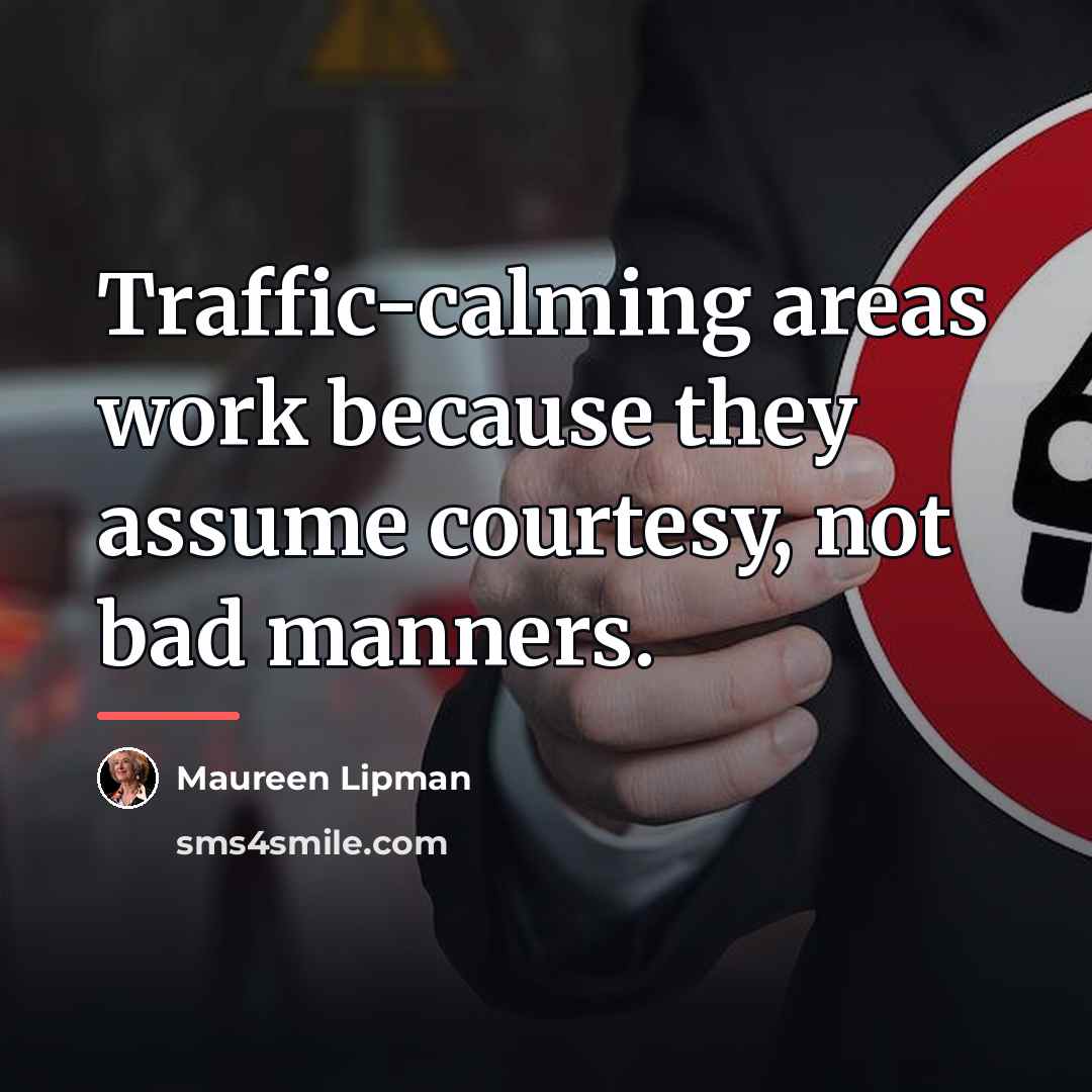 “Traffic-calming areas work because they assume courtesy, not bad manners.…” quote by Maureen Lipman