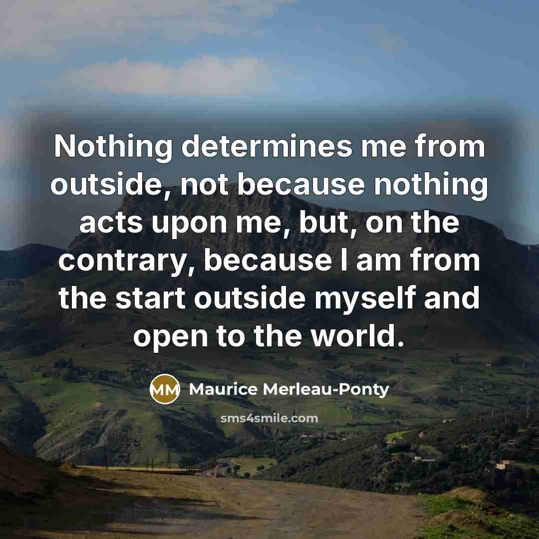 “Nothing determines me from outside, not because nothing acts upon…” quote by Maurice Merleau-Ponty