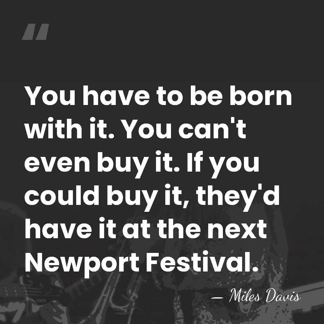You have to be born with it. You can't even buy it.&hellip; - Miles Davis