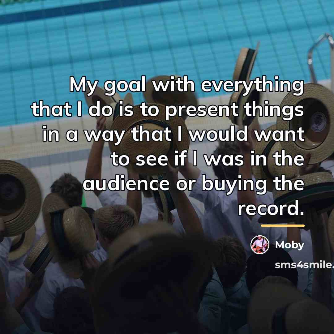 “My goal with everything that I do is to present…” quote by Moby