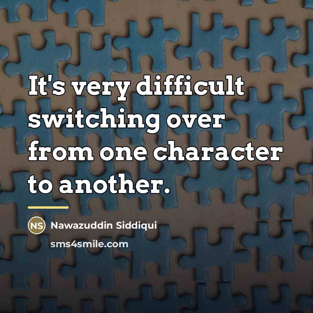 “It's very difficult switching over from one character to another.…” quote by Nawazuddin Siddiqui