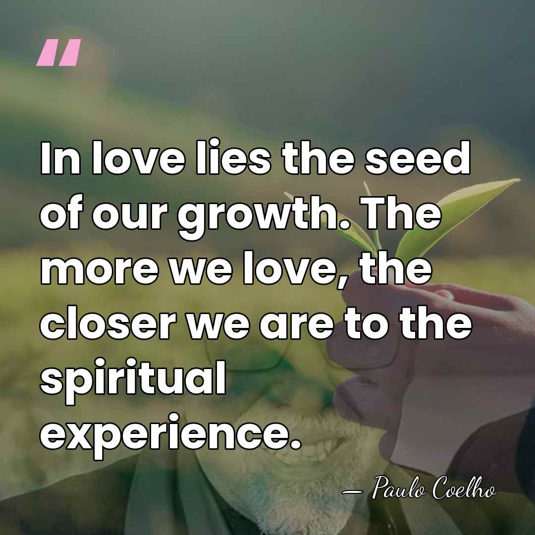 In love lies the seed of our growth. The more we love,&hellip; - Paulo Coelho
