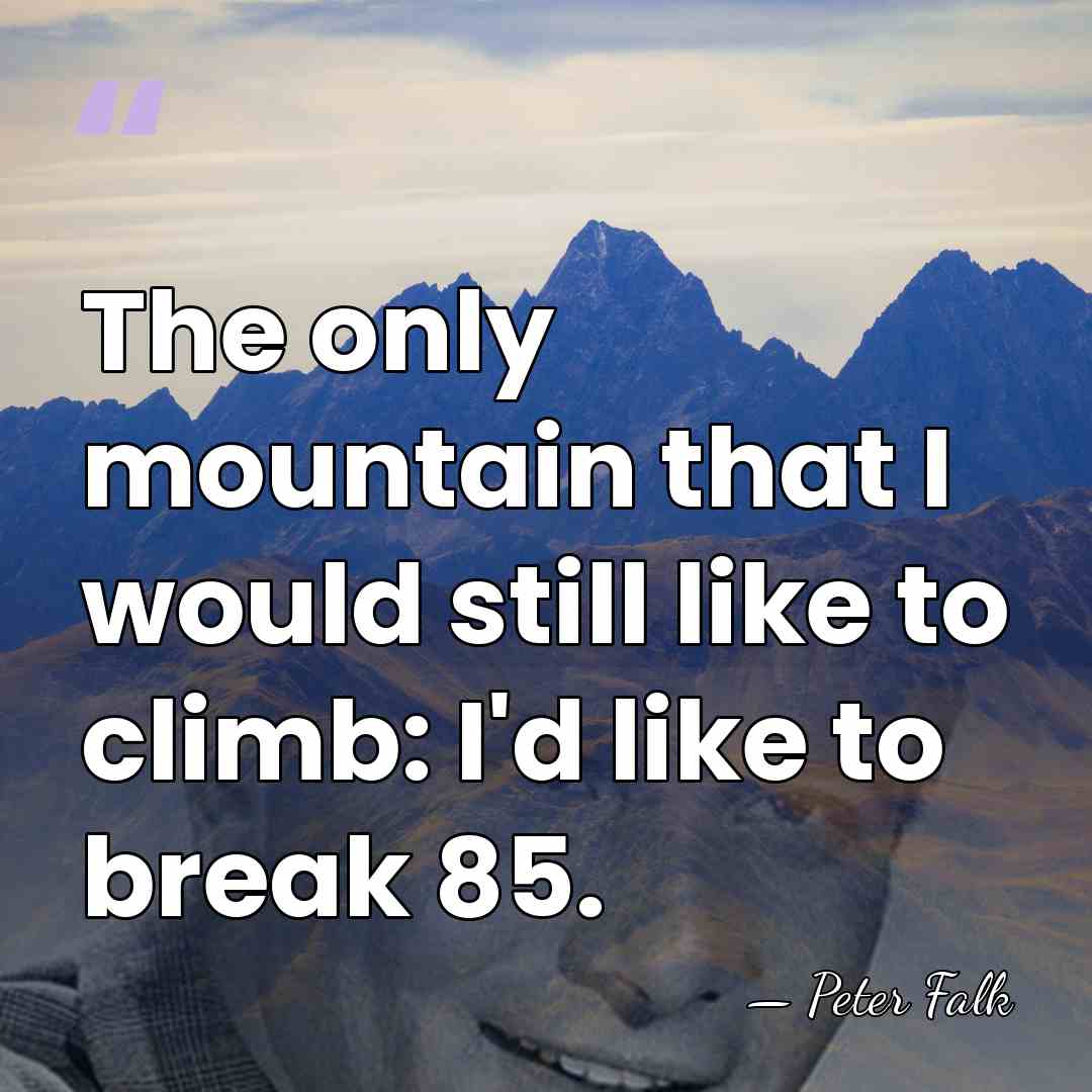 The only mountain that I would still like to climb: I'd like&hellip; - Peter Falk