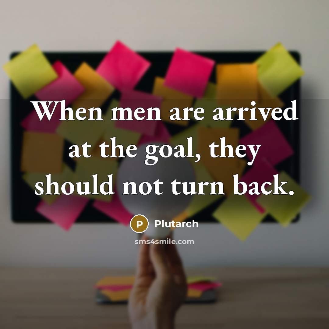“When men are arrived at the goal, they should not…” quote by Plutarch