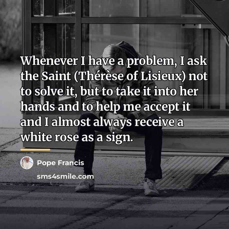 “Whenever I have a problem, I ask the Saint (Thérèse…” quote by Pope Francis