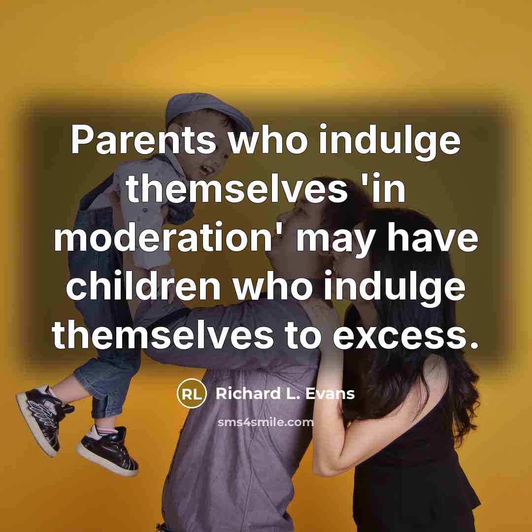 “Parents who indulge themselves 'in moderation' may have children who…” quote by Richard L. Evans