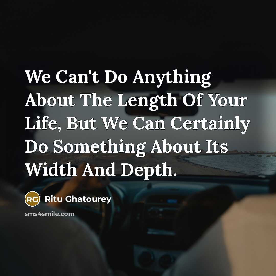 “We Can't Do Anything About The Length Of Your Life, But We Can Certainly Do Something About Its Width And Depth.” quote by Ritu Ghatourey