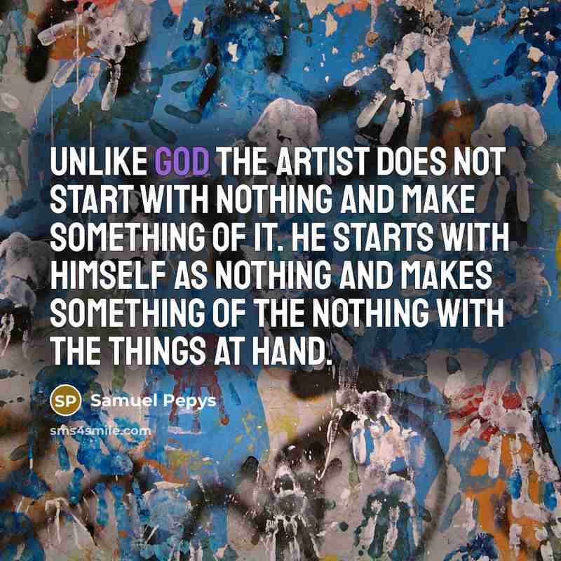 “Unlike God the artist does not start with nothing and…” quote by Samuel Pepys