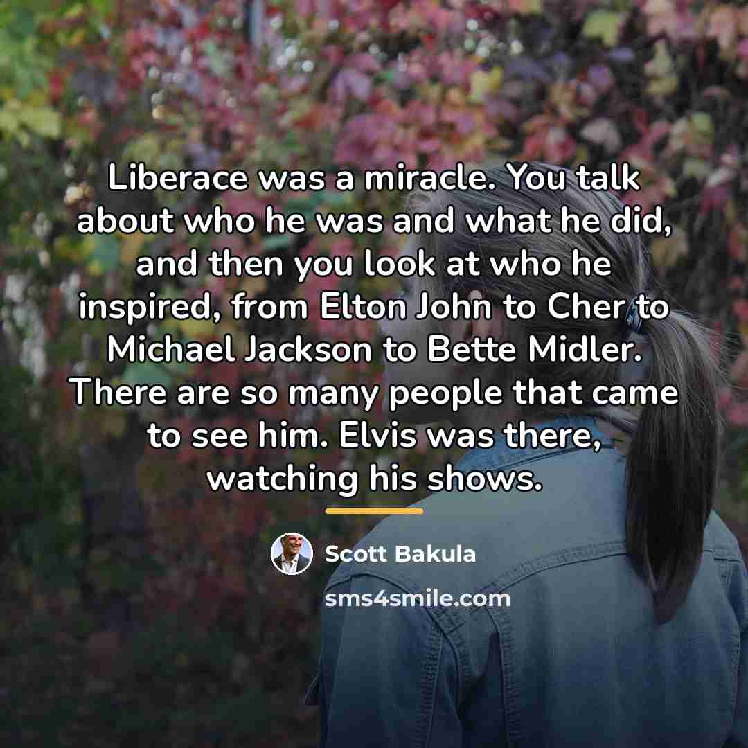 “Liberace was a miracle. You talk about who he was…” quote by Scott Bakula