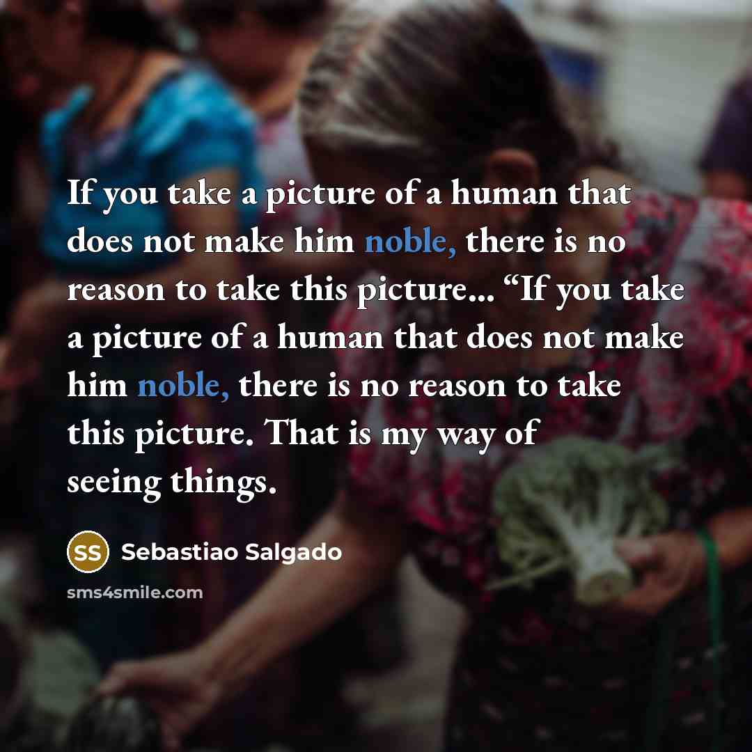 “If you take a picture of a human that does…” quote by Sebastiao Salgado