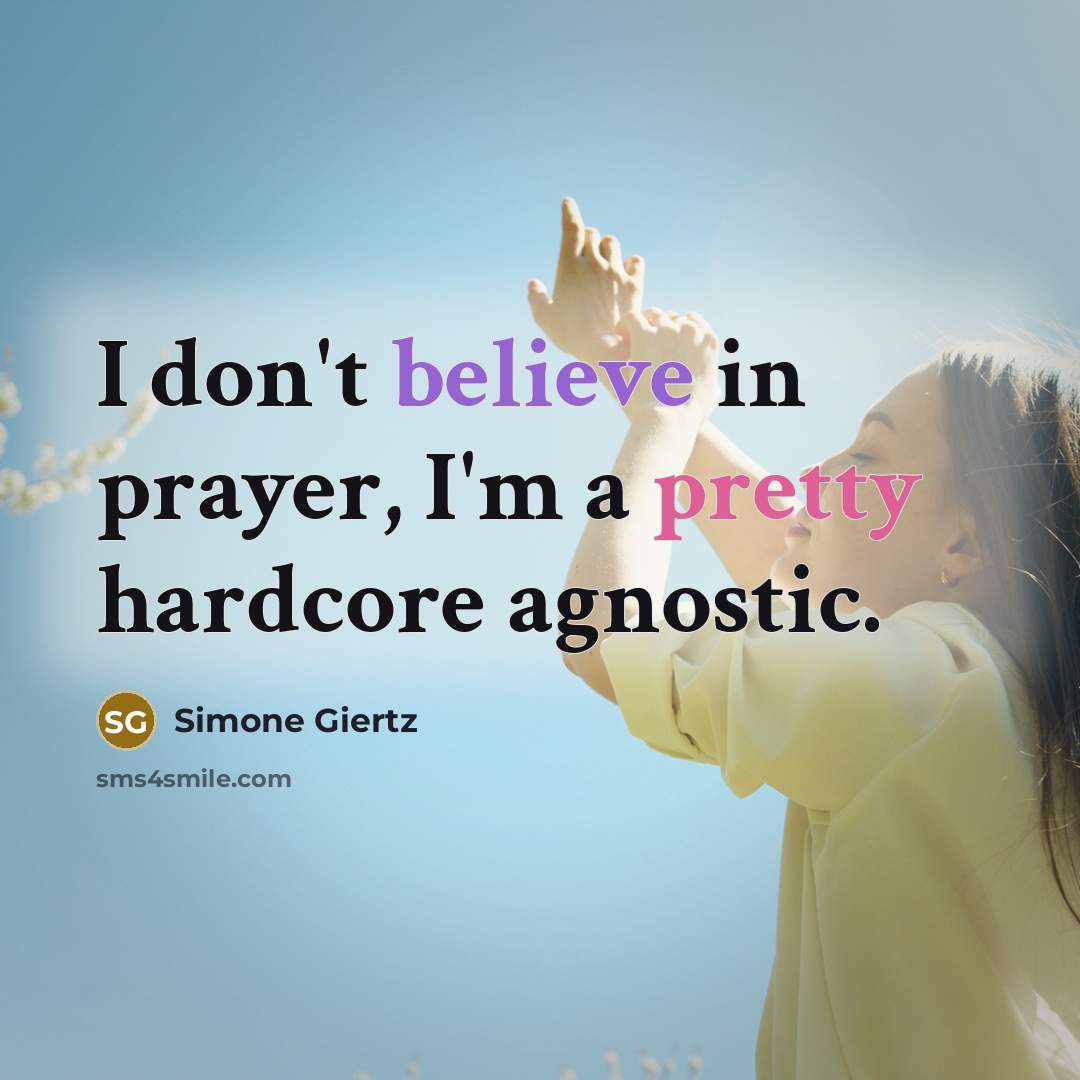 “I don't believe in prayer, I'm a pretty hardcore agnostic.…” quote by Simone Giertz