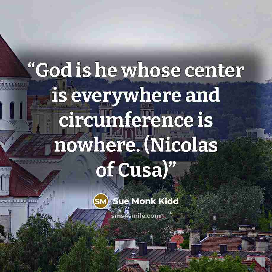 “God is he whose center is everywhere and circumference is nowhere. (Nicolas of Cusa)” quote by Sue Monk Kidd