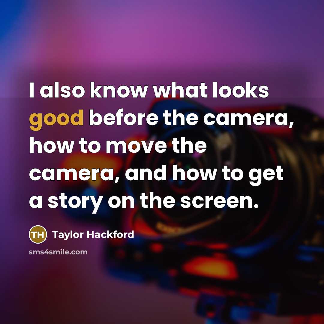 “I also know what looks good before the camera, how to move the camera, and how to get a story on the screen.” quote by Taylor Hackford