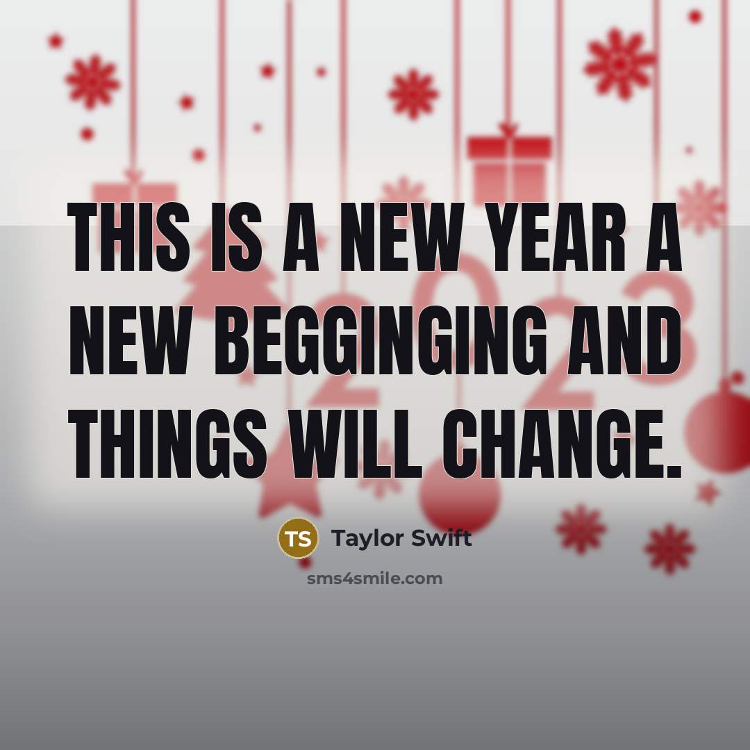 “This is a New Year a New begginging and things will change.” quote by Taylor Swift