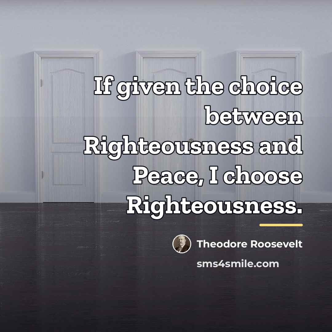 “If given the choice between Righteousness and Peace, I choose…” quote by Theodore Roosevelt