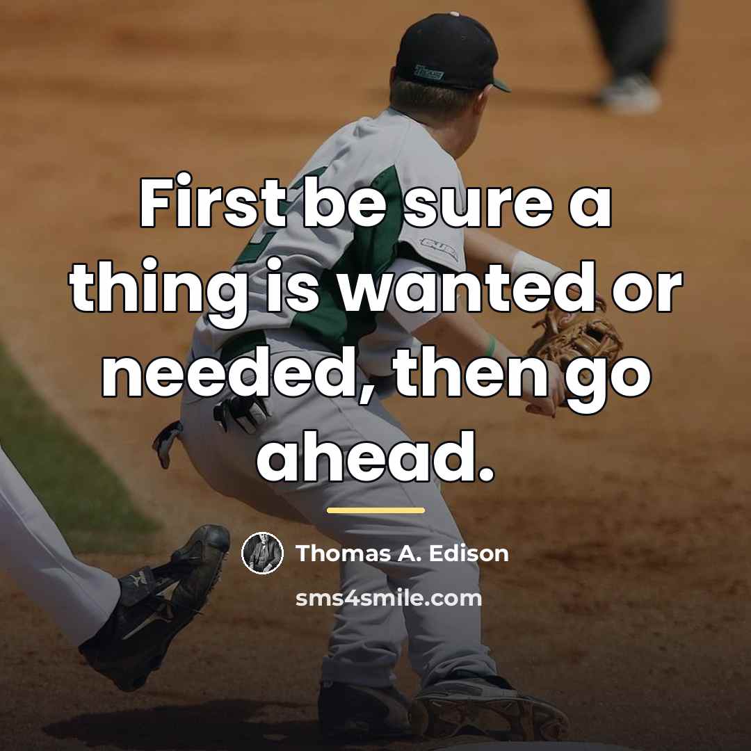 “First be sure a thing is wanted or needed, then…” quote by Thomas A. Edison