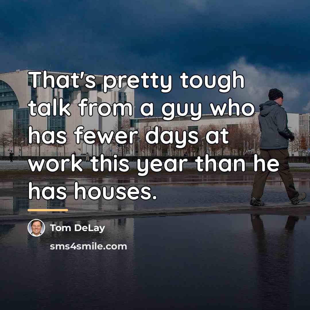 “That's pretty tough talk from a guy who has fewer…” quote by Tom DeLay