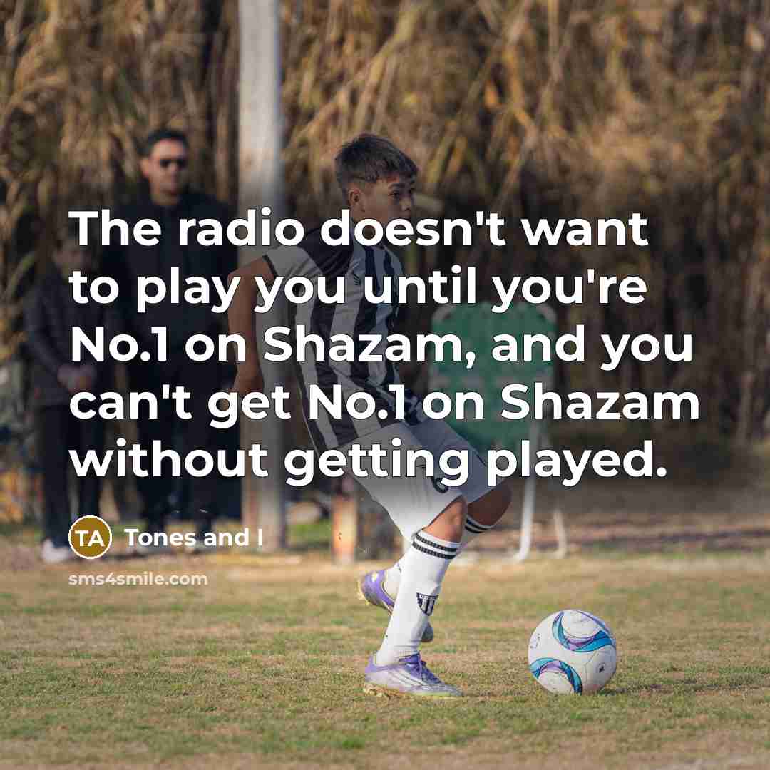 “The radio doesn't want to play you until you're No.1…” quote by Tones and I