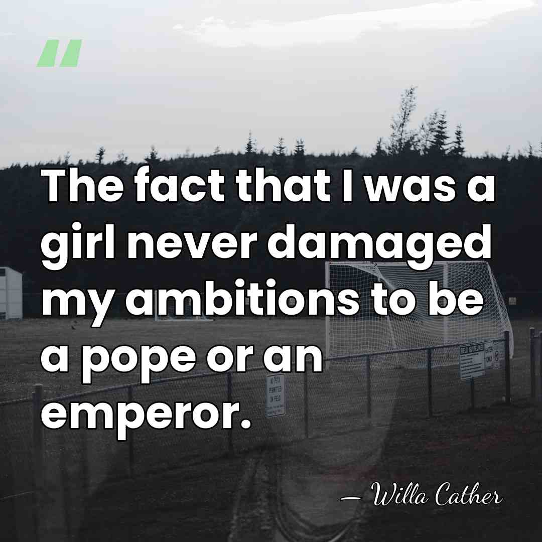 The fact that I was a girl never damaged my ambitions to&hellip; - Willa Cather